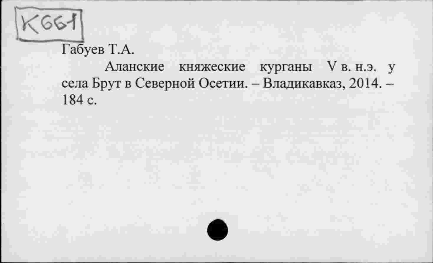 ﻿Габуев T.А.
Аланские княжеские курганы V в. н.э. у села Брут в Северной Осетии. - Владикавказ, 2014. -184 с.